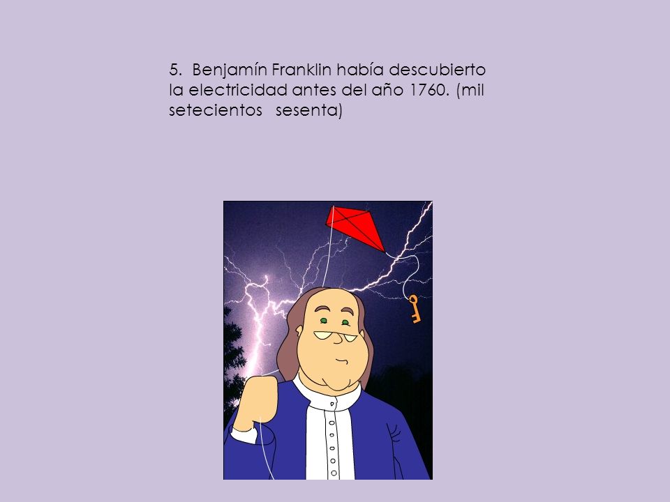 5. Benjamín Franklin había descubierto la electricidad antes del año (mil setecientos sesenta)
