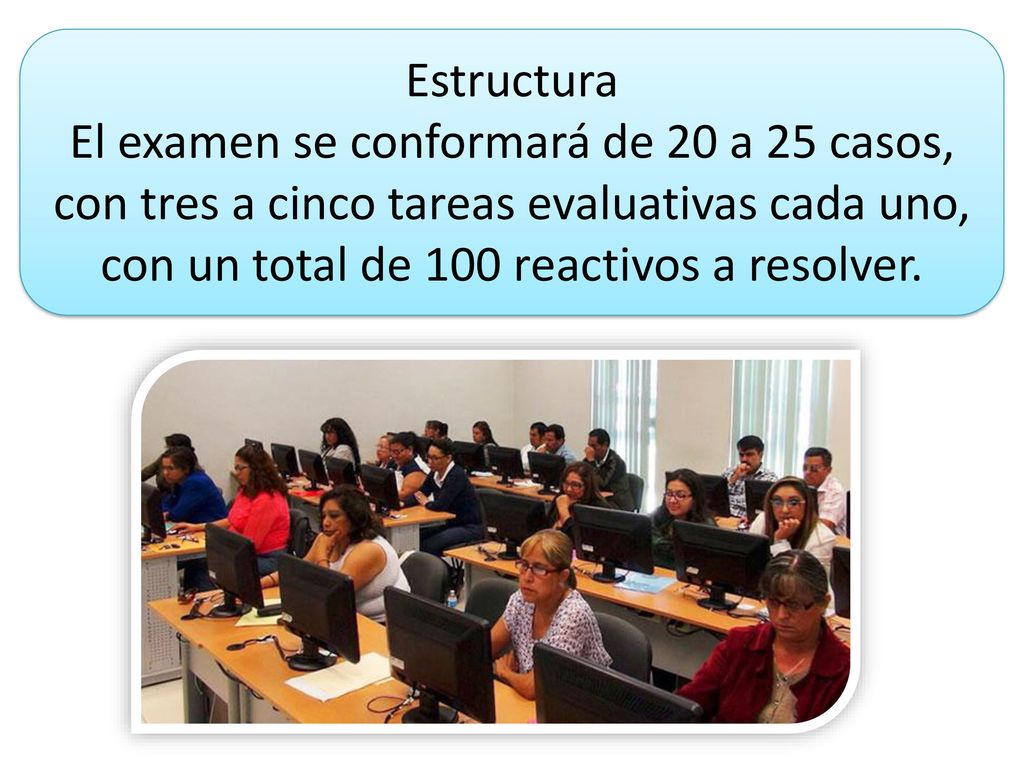 Estructura El examen se conformará de 20 a 25 casos, con tres a cinco tareas evaluativas cada uno, con un total de 100 reactivos a resolver.
