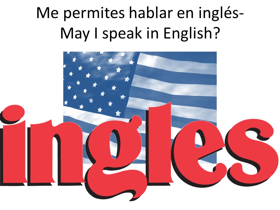 Me permites hablar en inglés- May I speak in English