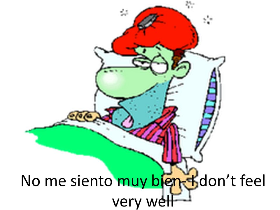 No me siento muy bien- I don’t feel very well