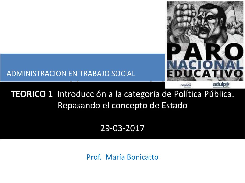 Políticas publicas ADMINISTRACION EN TRABAJO SOCIAL. TEORICO 1 Introducción a la categoría de Política Pública. Repasando el concepto de Estado.