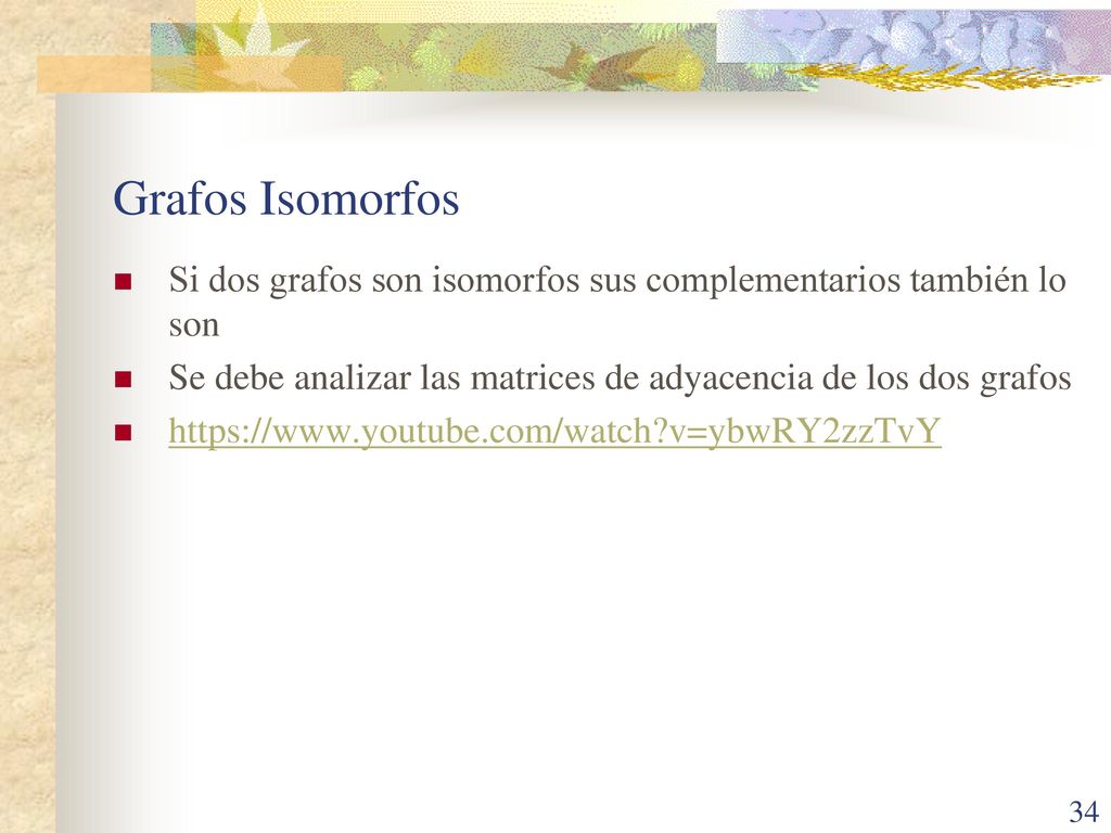 Grafos Isomorfos Si dos grafos son isomorfos sus complementarios también lo son. Se debe analizar las matrices de adyacencia de los dos grafos.
