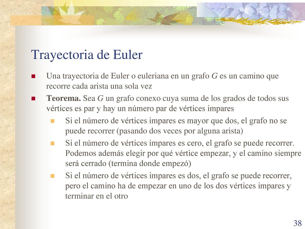 Trayectoria de Euler Una trayectoria de Euler o euleriana en un grafo G es un camino que recorre cada arista una sola vez.