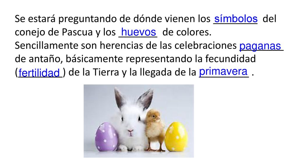 Se estará preguntando de dónde vienen los ________ del conejo de Pascua y los _______ de colores.