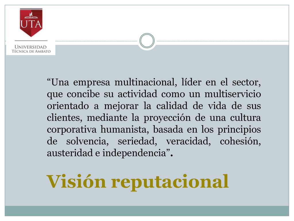 Una empresa multinacional, líder en el sector, que concibe su actividad como un multiservicio orientado a mejorar la calidad de vida de sus clientes, mediante la proyección de una cultura corporativa humanista, basada en los principios de solvencia, seriedad, veracidad, cohesión, austeridad e independencia .