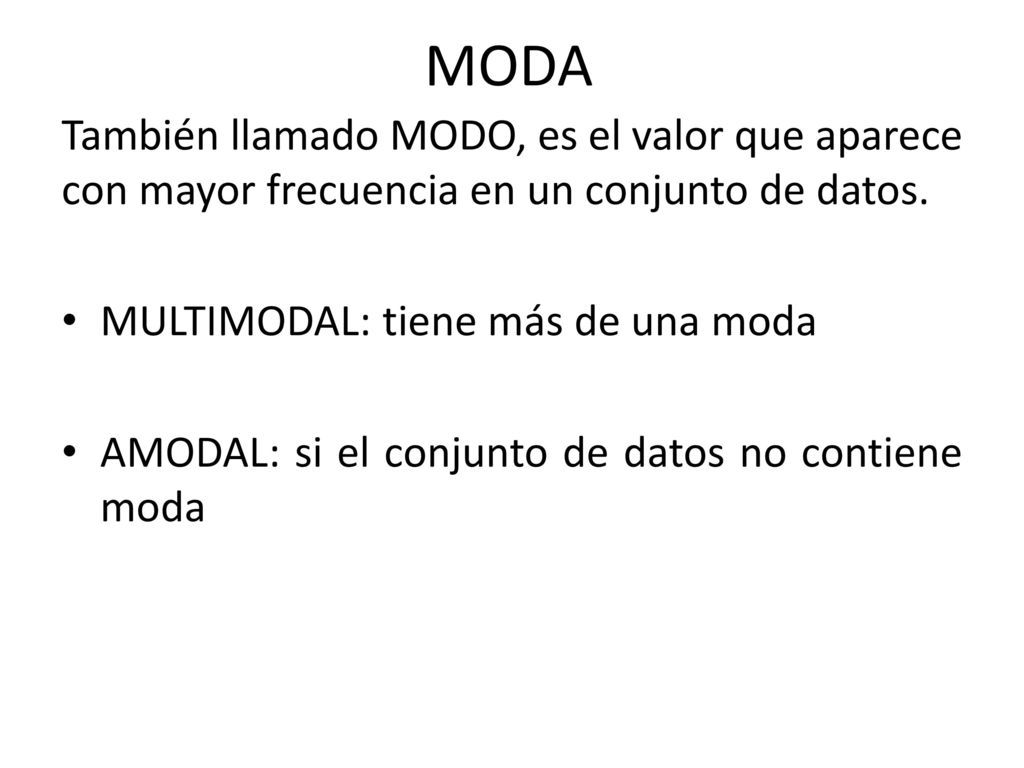 MODA También llamado MODO, es el valor que aparece con mayor frecuencia en un conjunto de datos. MULTIMODAL: tiene más de una moda.