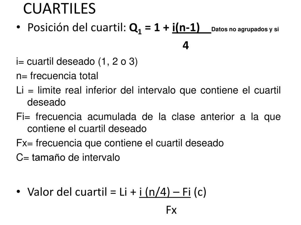 CUARTILES Posición del cuartil: Q1 = 1 + i(n-1) Datos no agrupados y si. 4. i= cuartil deseado (1, 2 o 3)