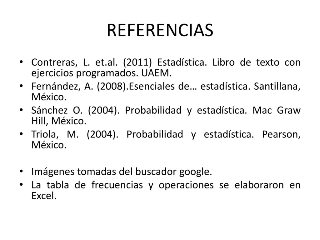 REFERENCIAS Contreras, L. et.al. (2011) Estadística. Libro de texto con ejercicios programados. UAEM.