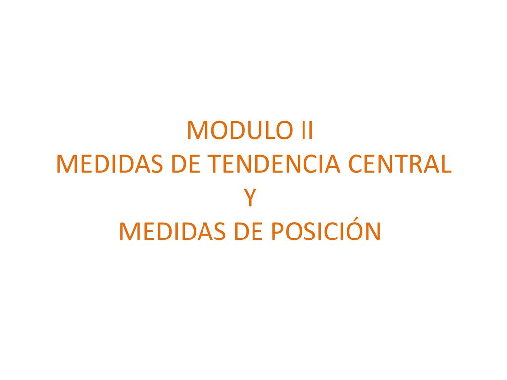 MODULO II MEDIDAS DE TENDENCIA CENTRAL Y MEDIDAS DE POSICIÓN