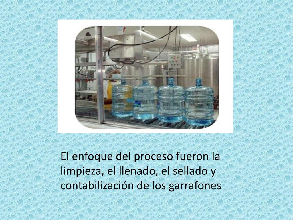 El enfoque del proceso fueron la limpieza, el llenado, el sellado y contabilización de los garrafones