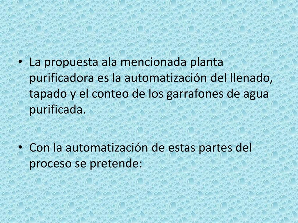 La propuesta ala mencionada planta purificadora es la automatización del llenado, tapado y el conteo de los garrafones de agua purificada.
