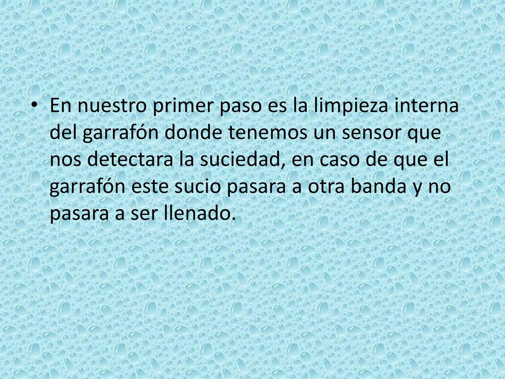 En nuestro primer paso es la limpieza interna del garrafón donde tenemos un sensor que nos detectara la suciedad, en caso de que el garrafón este sucio pasara a otra banda y no pasara a ser llenado.