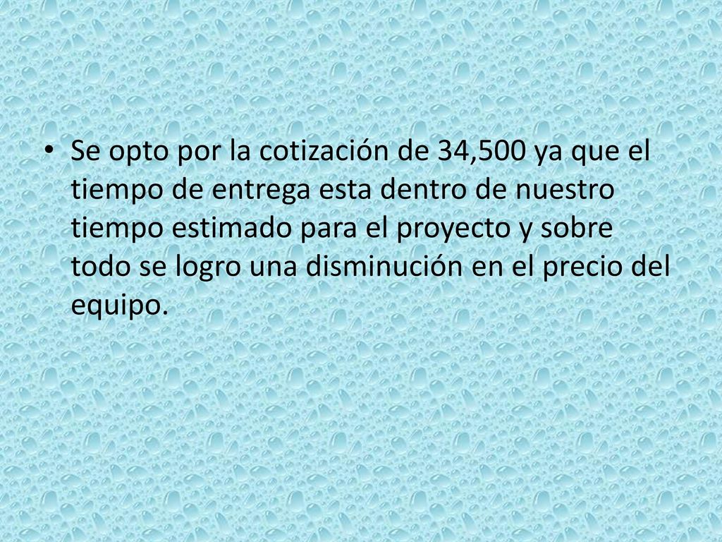 Se opto por la cotización de 34,500 ya que el tiempo de entrega esta dentro de nuestro tiempo estimado para el proyecto y sobre todo se logro una disminución en el precio del equipo.