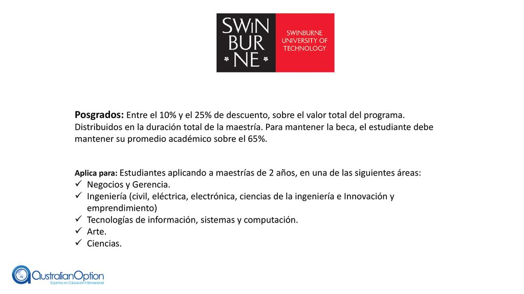 Posgrados: Entre el 10% y el 25% de descuento, sobre el valor total del programa. Distribuidos en la duración total de la maestría. Para mantener la beca, el estudiante debe mantener su promedio académico sobre el 65%.