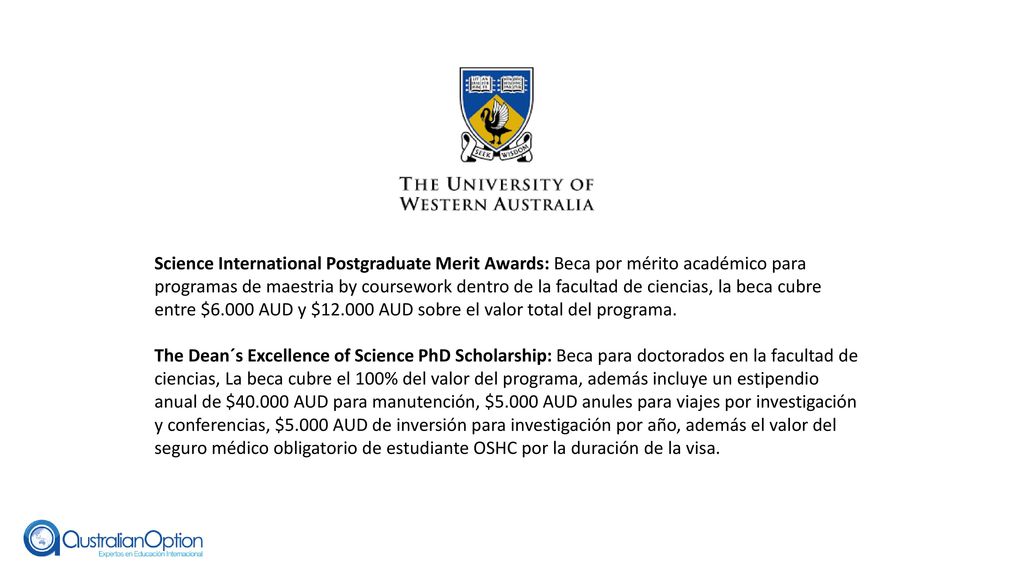 Science International Postgraduate Merit Awards: Beca por mérito académico para programas de maestria by coursework dentro de la facultad de ciencias, la beca cubre entre $6.000 AUD y $ AUD sobre el valor total del programa.