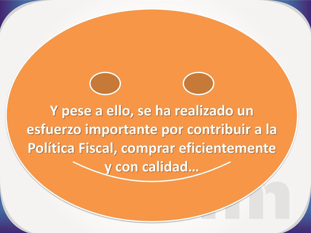 Y pese a ello, se ha realizado un esfuerzo importante por contribuir a la Política Fiscal, comprar eficientemente y con calidad…