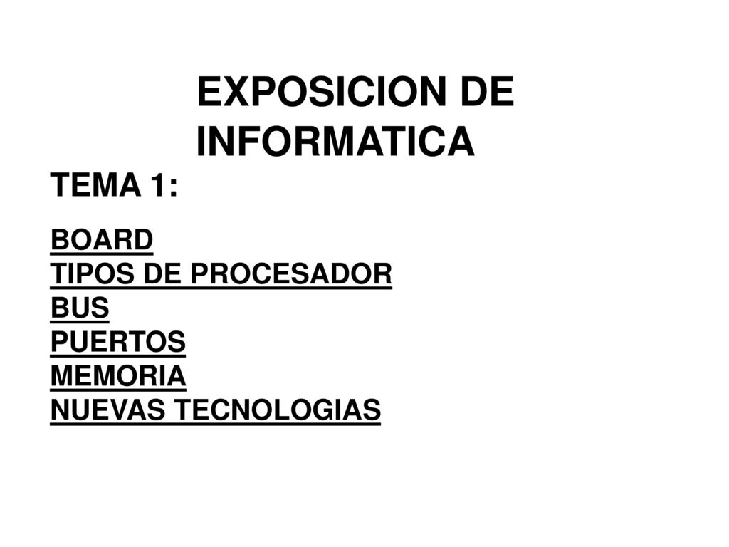 EXPOSICION DE INFORMATICA TEMA 1: BOARD TIPOS DE PROCESADOR BUS PUERTOS MEMORIA NUEVAS TECNOLOGIAS