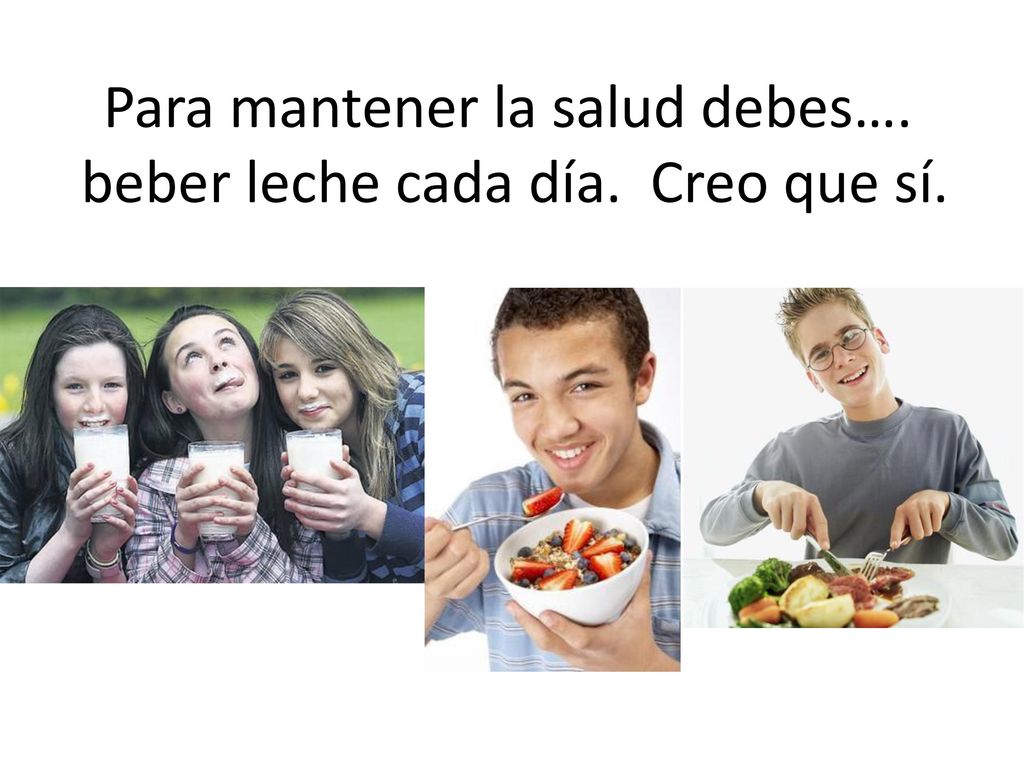 Para mantener la salud debes…. beber leche cada día. Creo que sí.
