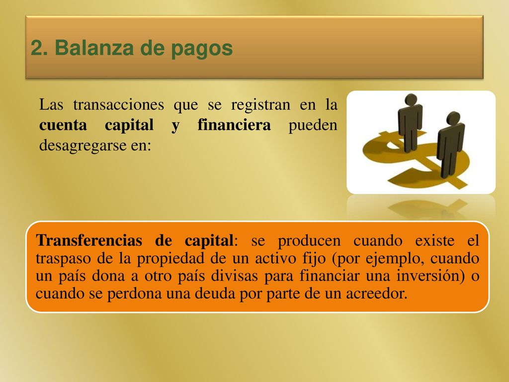 2. Balanza de pagos Las transacciones que se registran en la cuenta capital y financiera pueden desagregarse en: