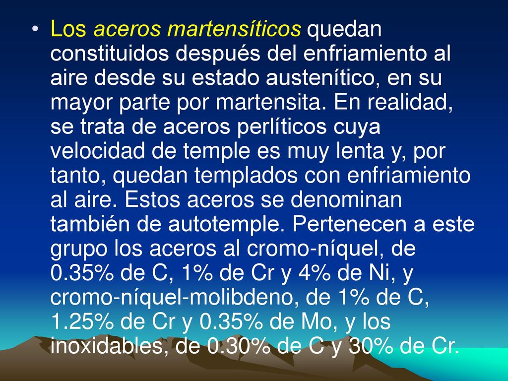 Los aceros martensíticos quedan constituidos después del enfriamiento al aire desde su estado austenítico, en su mayor parte por martensita.