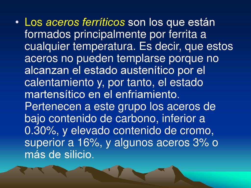 Los aceros ferríticos son los que están formados principalmente por ferrita a cualquier temperatura.