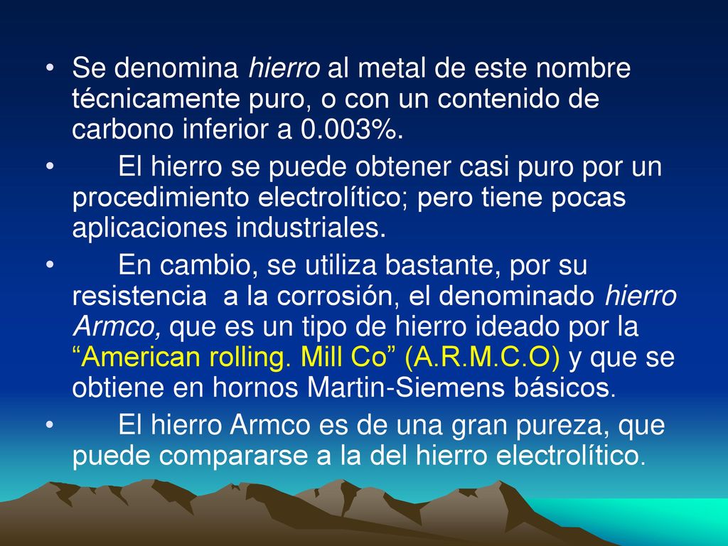 Se denomina hierro al metal de este nombre técnicamente puro, o con un contenido de carbono inferior a 0.003%.