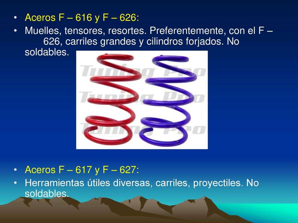 Aceros F – 616 y F – 626: Muelles, tensores, resortes. Preferentemente, con el F – 626, carriles grandes y cilindros forjados. No soldables.