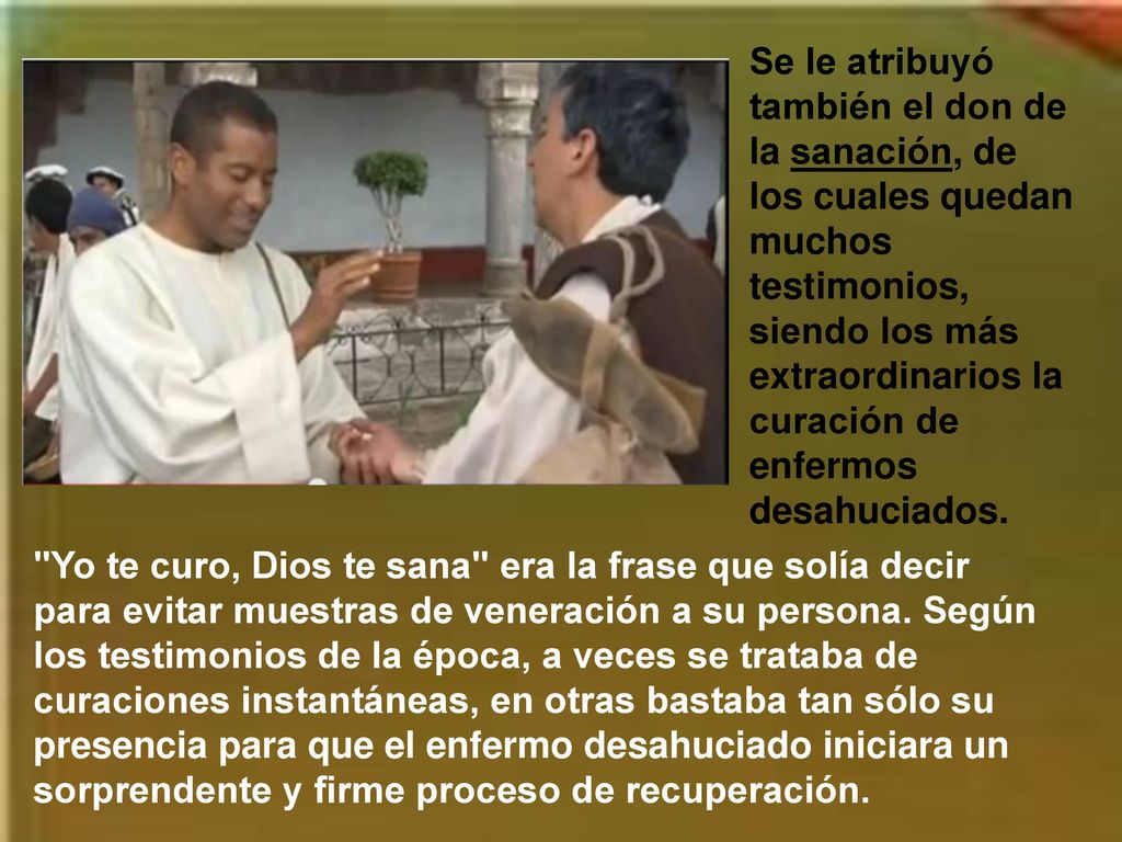 Se le atribuyó también el don de la sanación, de los cuales quedan muchos testimonios, siendo los más extraordinarios la curación de enfermos desahuciados.