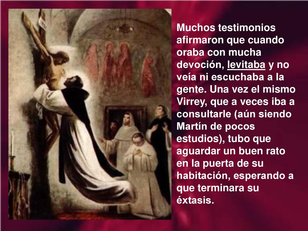 Muchos testimonios afirmaron que cuando oraba con mucha devoción, levitaba y no veía ni escuchaba a la gente.