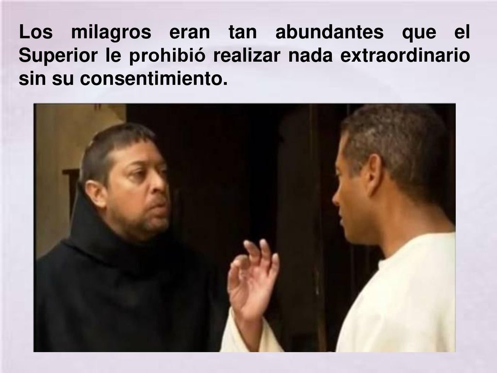 Los milagros eran tan abundantes que el Superior le prohibió realizar nada extraordinario sin su consentimiento.