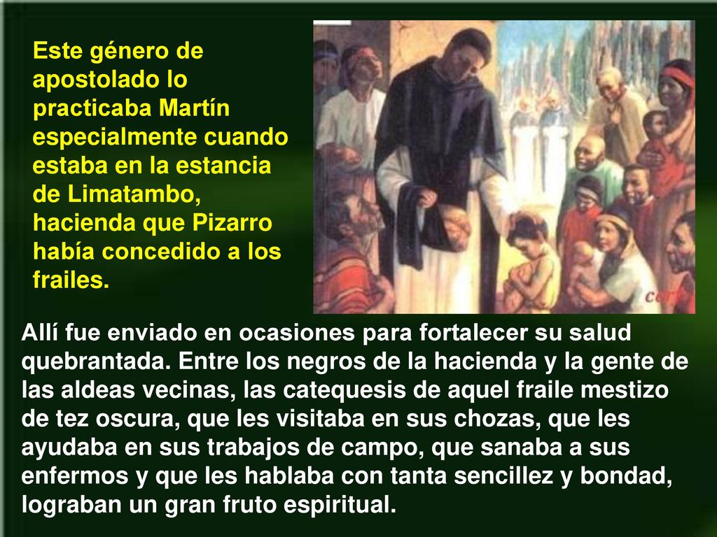 Este género de apostolado lo practicaba Martín especialmente cuando estaba en la estancia de Limatambo, hacienda que Pizarro había concedido a los frailes.