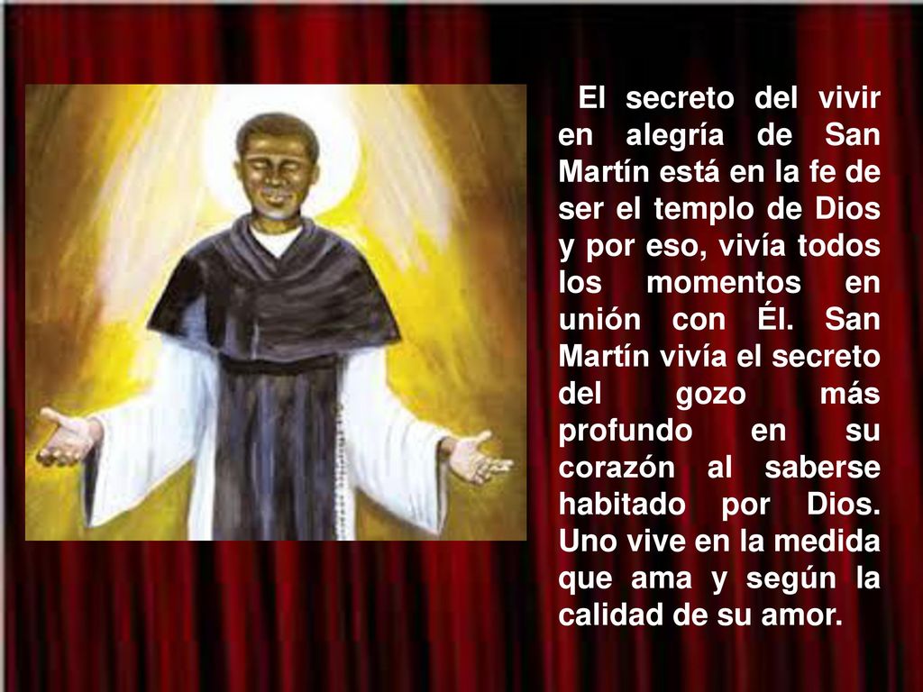 El secreto del vivir en alegría de San Martín está en la fe de ser el templo de Dios y por eso, vivía todos los momentos en unión con Él.