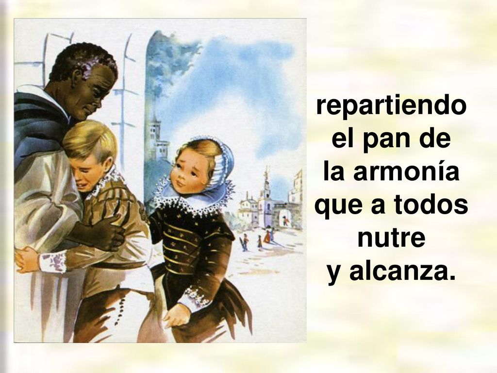 repartiendo el pan de la armonía que a todos nutre y alcanza.