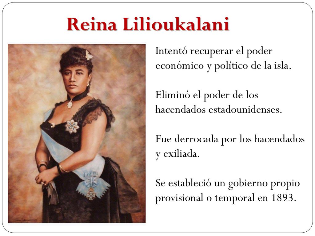 Reina Lilioukalani Intentó recuperar el poder económico y político de la isla. Eliminó el poder de los hacendados estadounidenses.