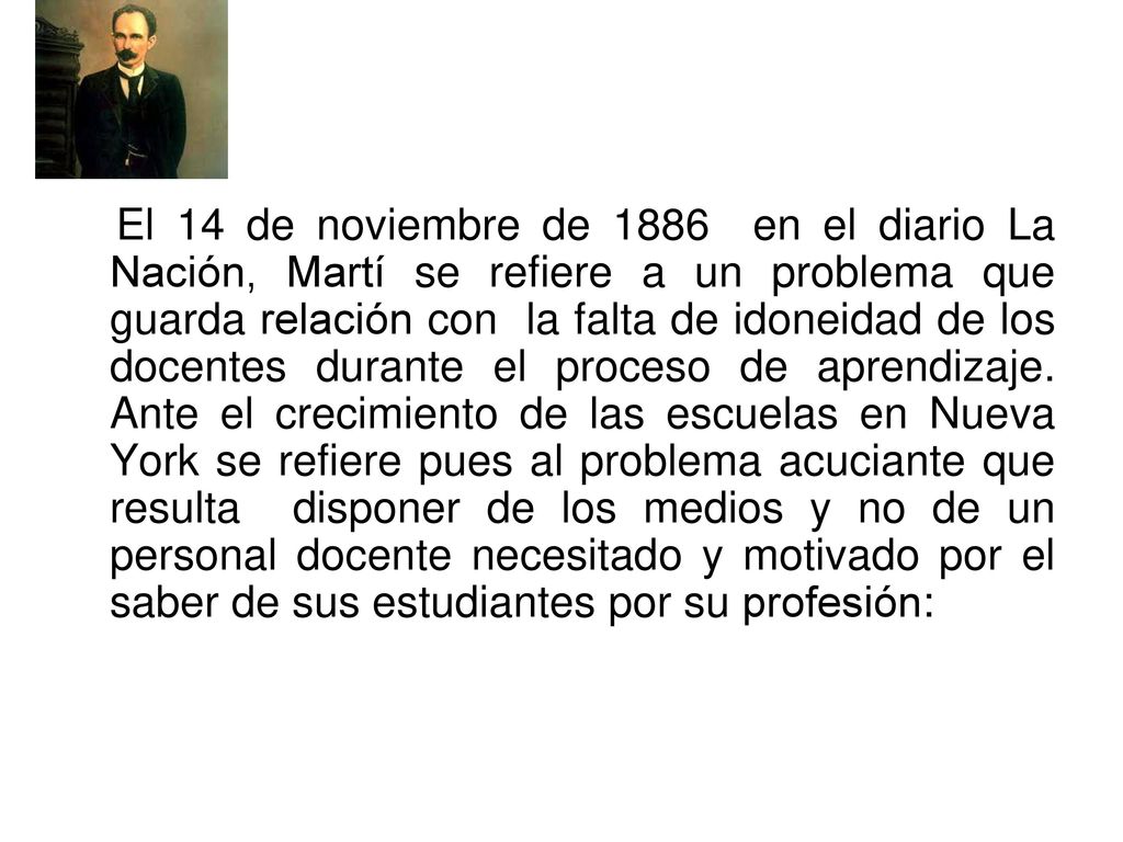 El 14 de noviembre de 1886 en el diario La Nación, Martí se refiere a un problema que guarda relación con la falta de idoneidad de los docentes durante el proceso de aprendizaje.