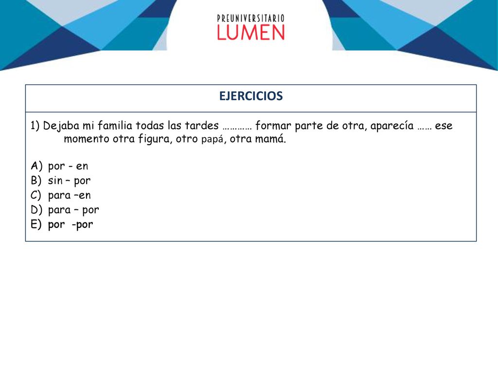 EJERCICIOS 1) Dejaba mi familia todas las tardes ………… formar parte de otra, aparecía …… ese momento otra figura, otro papá, otra mamá.
