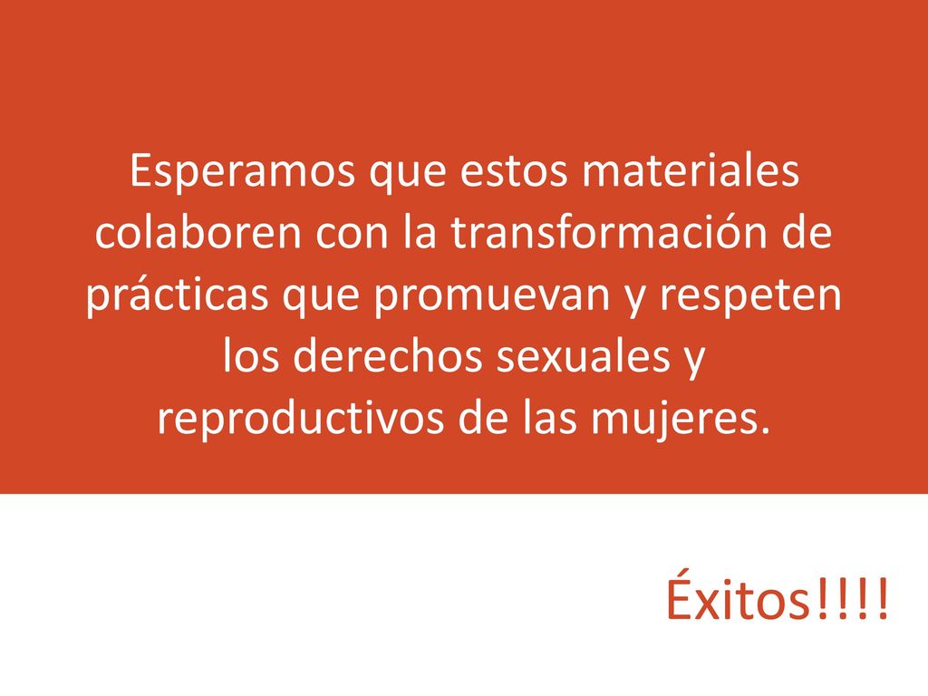 Esperamos que estos materiales colaboren con la transformación de prácticas que promuevan y respeten los derechos sexuales y reproductivos de las mujeres.
