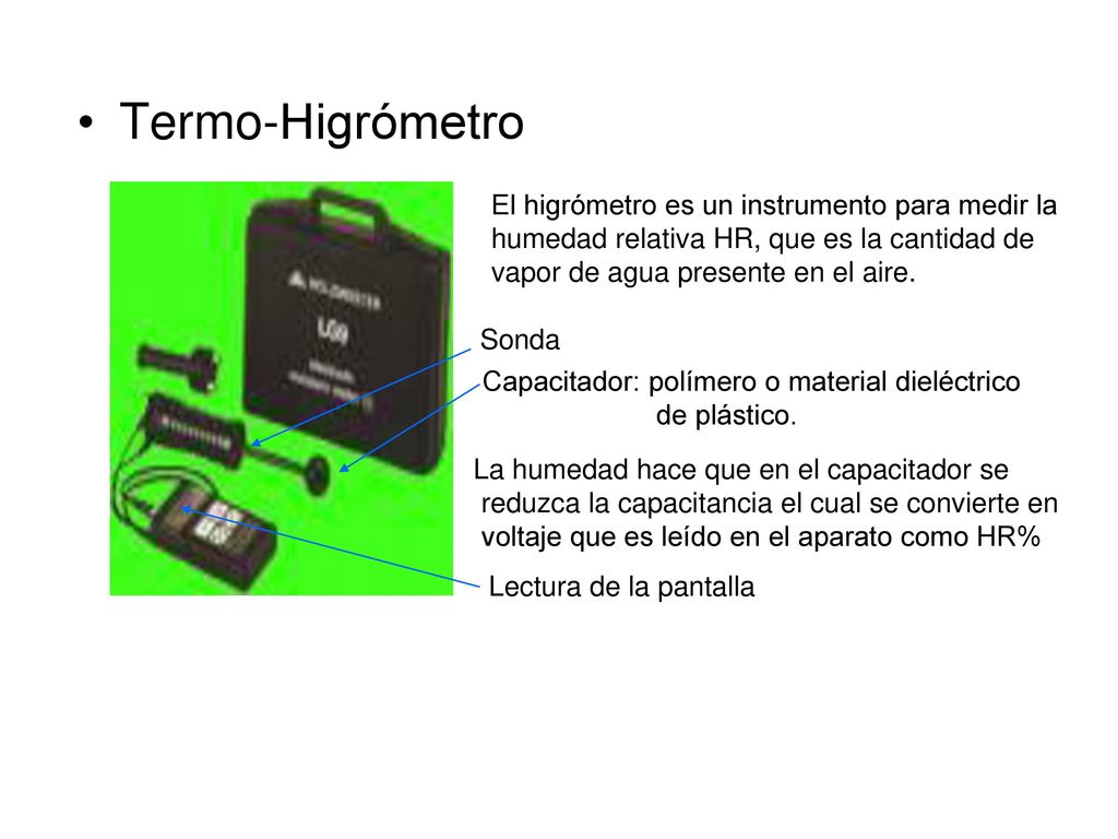 Termo-Higrómetro El higrómetro es un instrumento para medir la humedad relativa HR, que es la cantidad de vapor de agua presente en el aire.