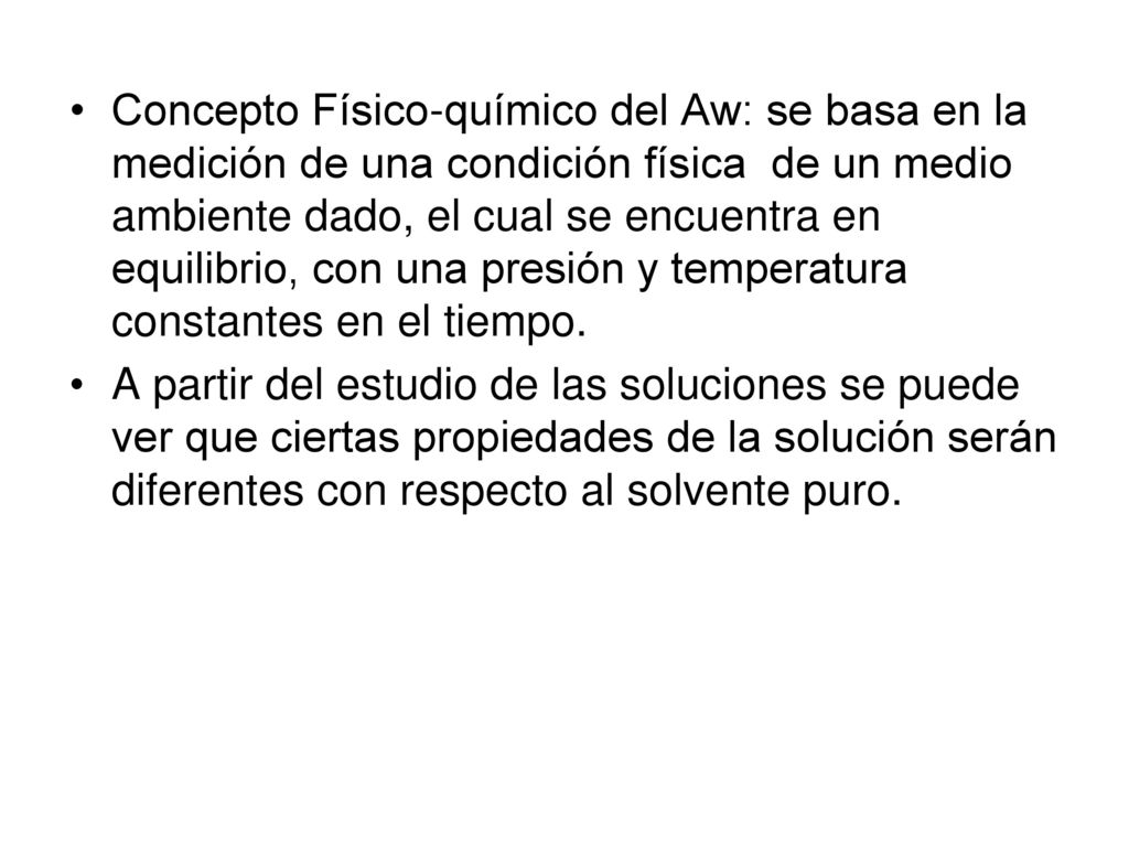 Concepto Físico-químico del Aw: se basa en la medición de una condición física de un medio ambiente dado, el cual se encuentra en equilibrio, con una presión y temperatura constantes en el tiempo.