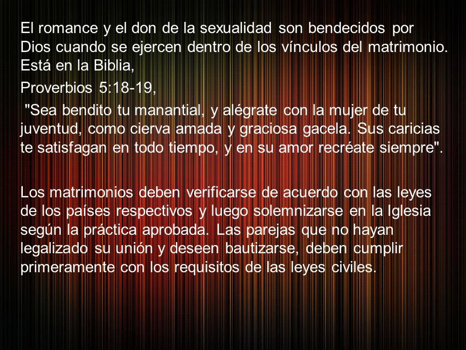 El romance y el don de la sexualidad son bendecidos por Dios cuando se ejercen dentro de los vínculos del matrimonio. Está en la Biblia,