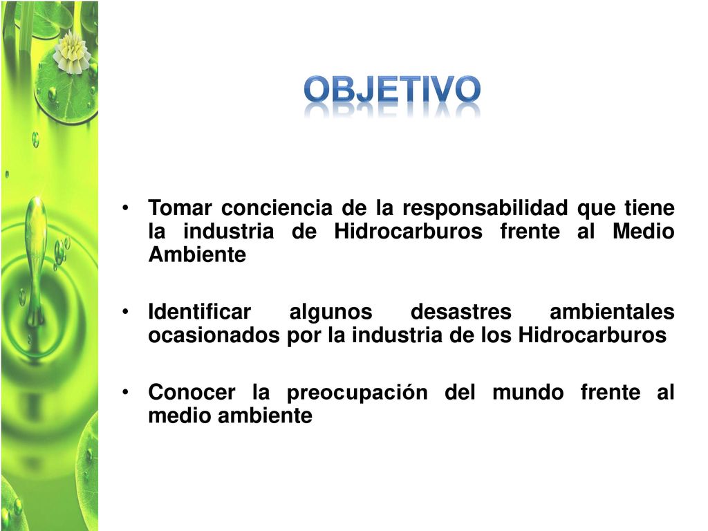 OBJETIVO Tomar conciencia de la responsabilidad que tiene la industria de Hidrocarburos frente al Medio Ambiente.