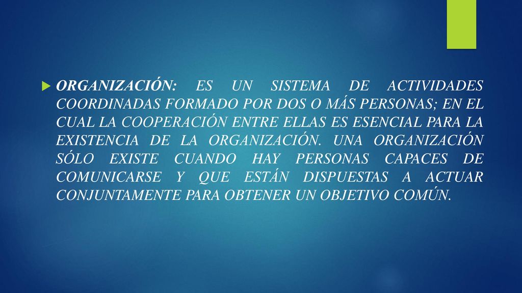 ORGANIZACIÓN: ES UN SISTEMA DE ACTIVIDADES COORDINADAS FORMADO POR DOS O MÁS PERSONAS; EN EL CUAL LA COOPERACIÓN ENTRE ELLAS ES ESENCIAL PARA LA EXISTENCIA DE LA ORGANIZACIÓN.