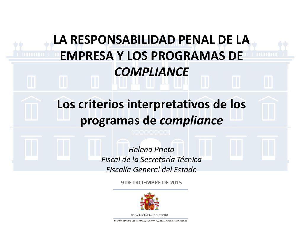LA RESPONSABILIDAD PENAL DE LA EMPRESA Y LOS PROGRAMAS DE COMPLIANCE Los criterios interpretativos de los programas de compliance Helena Prieto Fiscal de la Secretaría Técnica Fiscalía General del Estado