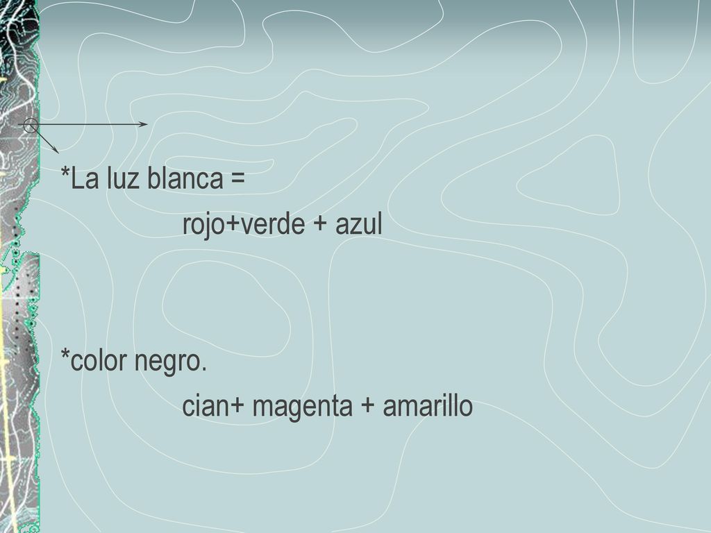 *La luz blanca = rojo+verde + azul *color negro. cian+ magenta + amarillo