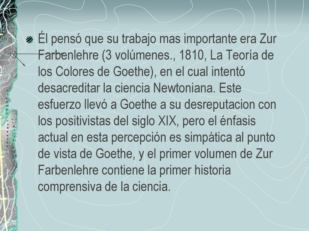 Él pensó que su trabajo mas importante era Zur Farbenlehre (3 volúmenes., 1810, La Teoría de los Colores de Goethe), en el cual intentó desacreditar la ciencia Newtoniana.