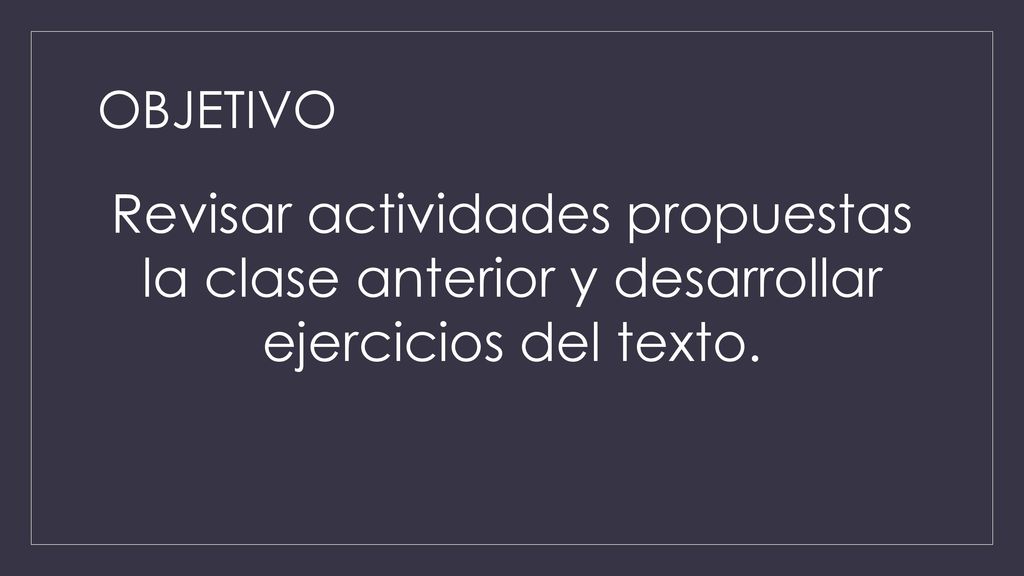 OBJETIVO Revisar actividades propuestas la clase anterior y desarrollar ejercicios del texto.