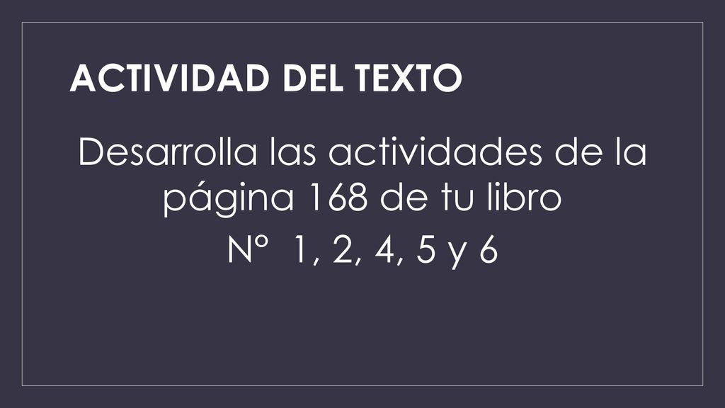 ACTIVIDAD DEL TEXTO Desarrolla las actividades de la página 168 de tu libro N° 1, 2, 4, 5 y 6