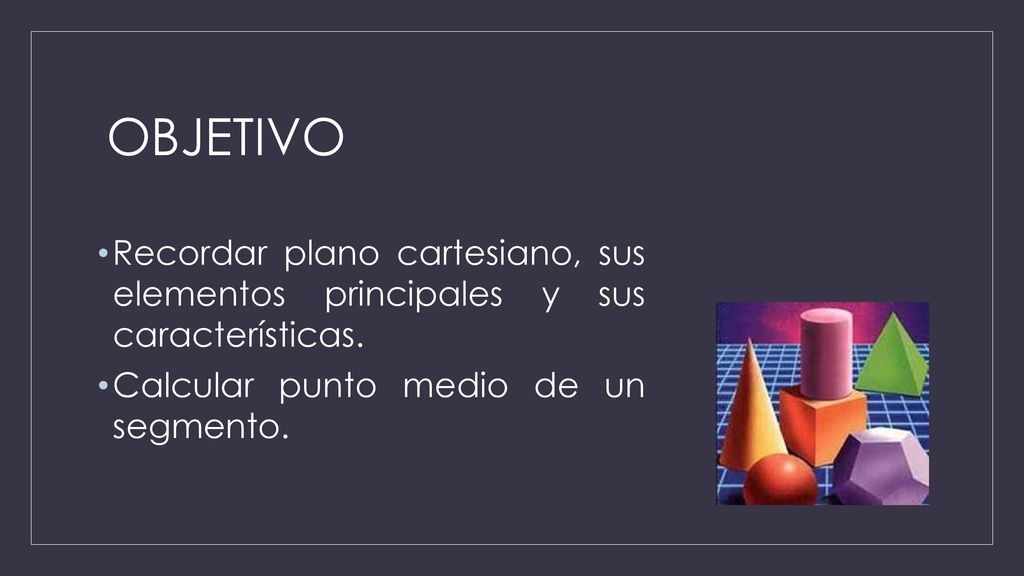 OBJETIVO Recordar plano cartesiano, sus elementos principales y sus características.
