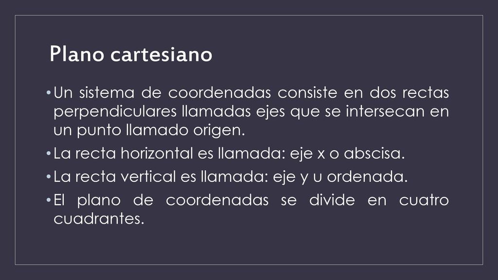 Plano cartesiano Un sistema de coordenadas consiste en dos rectas perpendiculares llamadas ejes que se intersecan en un punto llamado origen.