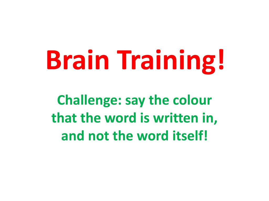 Brain Training! Challenge: say the colour that the word is written in, and not the word itself!